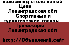 велосипед стелс новый › Цена ­ 5 500 - Ленинградская обл. Спортивные и туристические товары » Тренажеры   . Ленинградская обл.